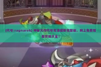 (代号:ragnarok) 神秘大作代号克洛诺斯完整版，网上免费观看攻略大全！