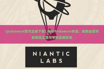 (pokemon官方正版下载) 探秘Pokemon手游，现象级游戏的成功之道与未来发展前景