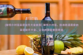 (解忧小村落菜谱配方大全最新) 解忧小村落，探寻地道美食的菜谱配方大全，让你的味蕾重拾幸福