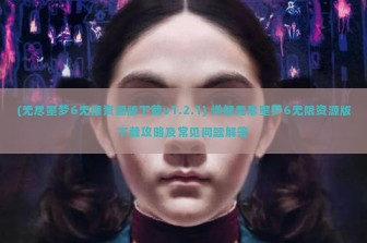 (无尽噩梦6无限资源版下载v1.2.1) 详解无尽噩梦6无限资源版下载攻略及常见问题解答