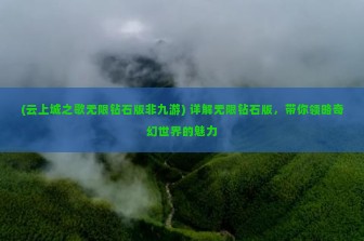 (云上城之歌无限钻石版非九游) 详解无限钻石版，带你领略奇幻世界的魅力