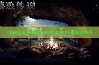 (遗迹传说HD重制版攻略) 经典重温，探寻HD重制版的魅力