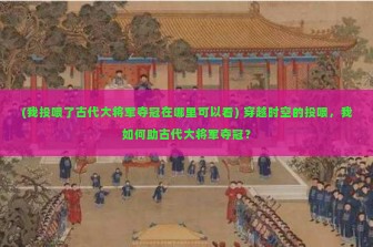 (我投喂了古代大将军夺冠在哪里可以看) 穿越时空的投喂，我如何助古代大将军夺冠？