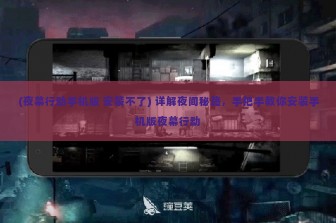 (夜幕行动手机版 安装不了) 详解夜间秘籍，手把手教你安装手机版夜幕行动