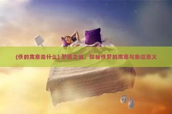 (佚的寓意是什么) 梦境之谜，探秘佚梦的寓意与象征意义