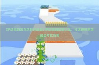 (梦想家园游戏攻略详细版) 梦想家园攻略大全，打造理想家园的全方位指南