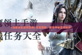 (雪鹰领主游戏官网) 雪鹰翱翔，探寻神秘游戏世界