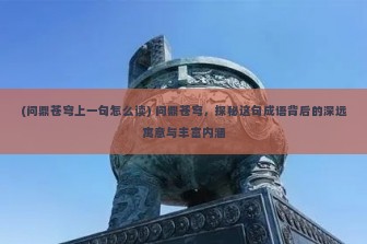 (问鼎苍穹上一句怎么读) 问鼎苍穹，探秘这句成语背后的深远寓意与丰富内涵