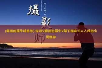 (奔跑的蜗牛啥意思) 探寻V奔跑的蜗牛V笔下那些引人入胜的小说世界