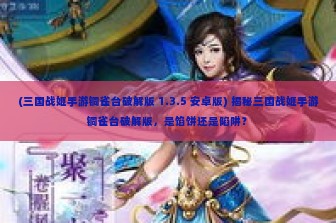 (三国战姬手游铜雀台破解版 1.3.5 安卓版) 揭秘三国战姬手游铜雀台破解版，是馅饼还是陷阱？