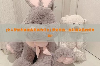 (女人梦见布偶是吉兆吗为什么) 梦见布偶，是好运来临的信号吗？