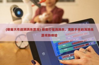 (萌宠大作战消消乐游戏) 萌宠打怪消消乐，寓教于乐的消消乐游戏新体验