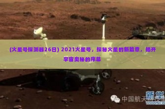 (火星号探测器26日) 2021火星号，探秘火星的新篇章，揭开宇宙奥秘的序幕